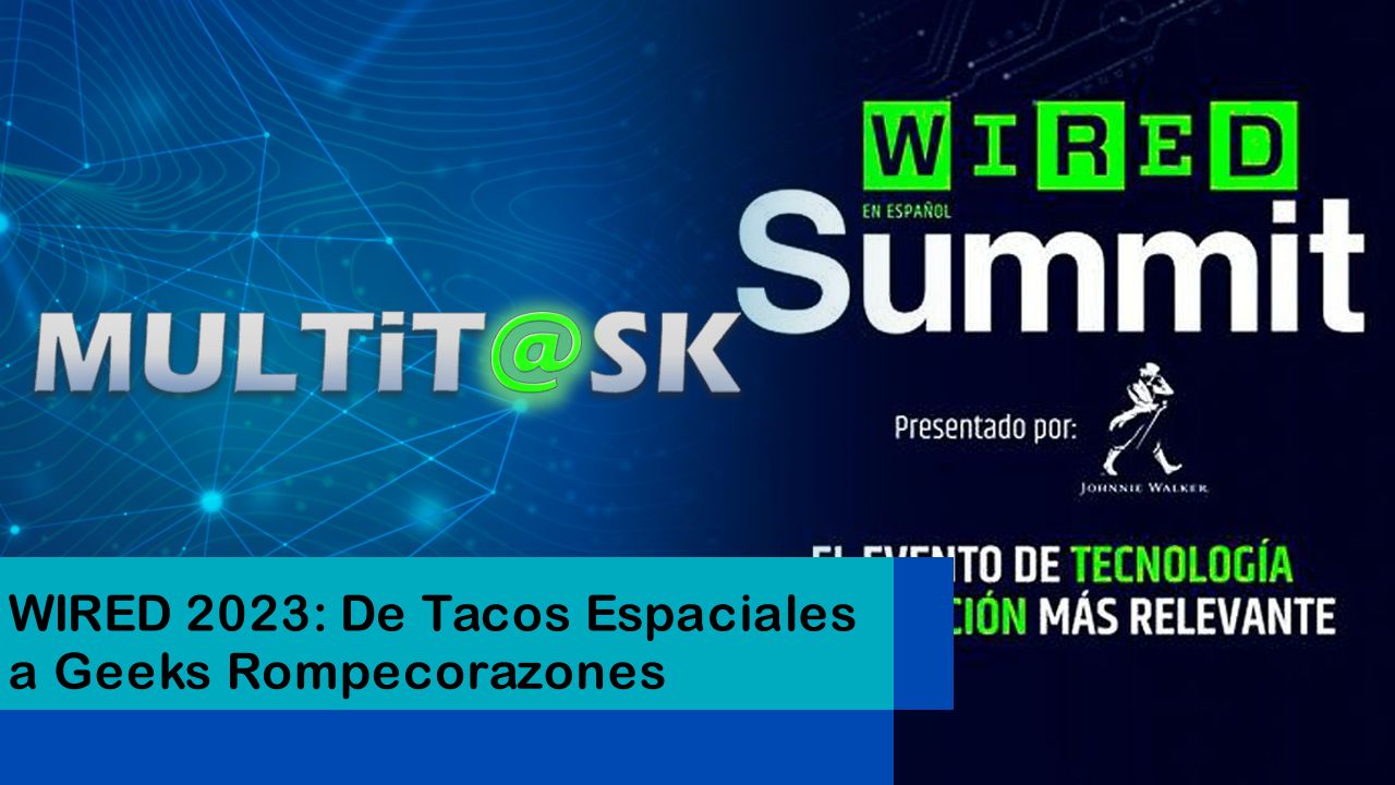 Lee más sobre el artículo WIRED 2023: De Tacos Espaciales a Geeks Rompecorazones